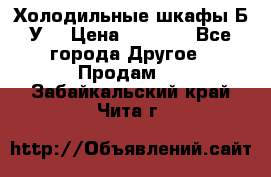 Холодильные шкафы Б/У  › Цена ­ 9 000 - Все города Другое » Продам   . Забайкальский край,Чита г.